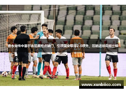 曹永竞传中塞尔吉尼奥抢点破门，引领国安取得2-0领先，压哨进球震撼三镇