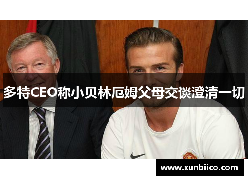 多特CEO称小贝林厄姆父母交谈澄清一切
