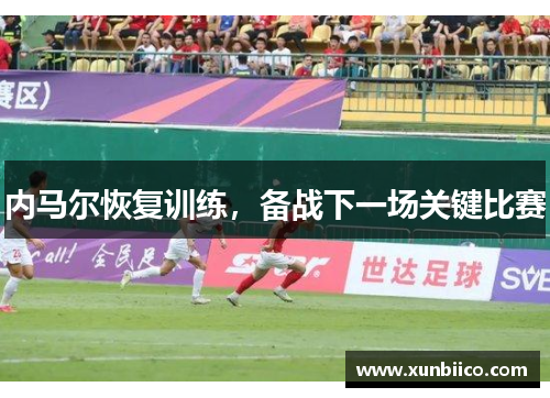 内马尔恢复训练，备战下一场关键比赛