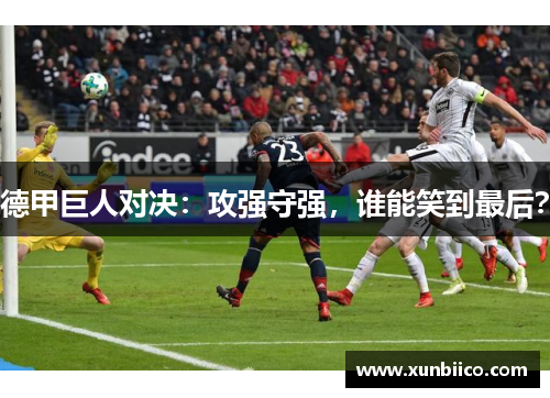 德甲巨人对决：攻强守强，谁能笑到最后？