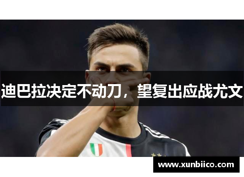迪巴拉决定不动刀，望复出应战尤文